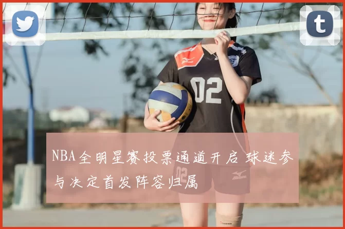 NBA全明星赛投票通道开启 球迷参与决定首发阵容归属