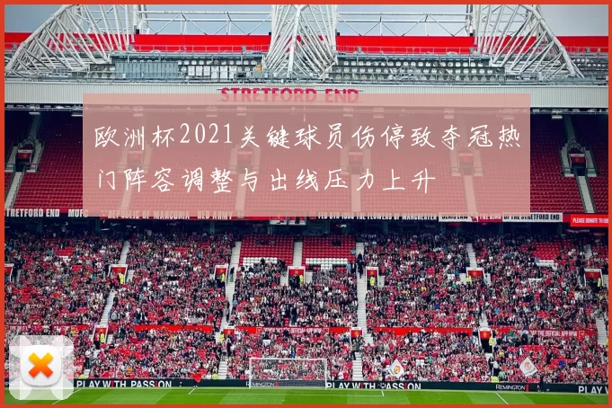 欧洲杯2021关键球员伤停致夺冠热门阵容调整与出线压力上升