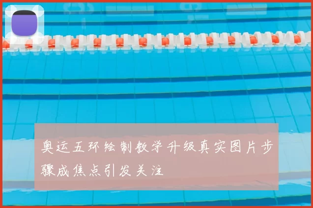 奥运五环绘制教学升级真实图片步骤成焦点引发关注