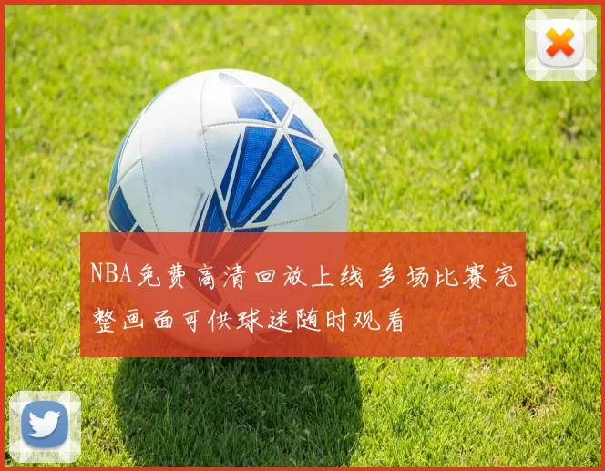 NBA免费高清回放上线 多场比赛完整画面可供球迷随时观看