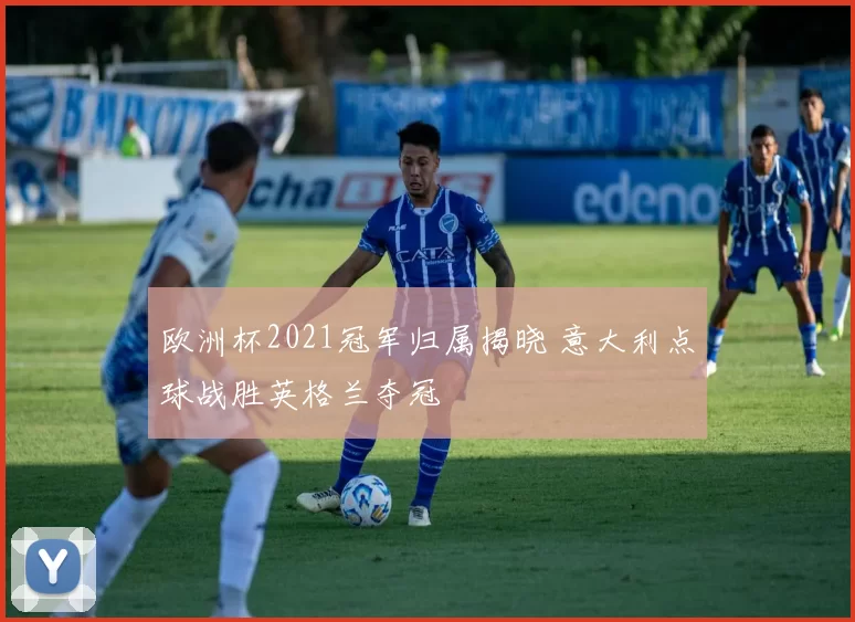 欧洲杯2021冠军归属揭晓 意大利点球战胜英格兰夺冠