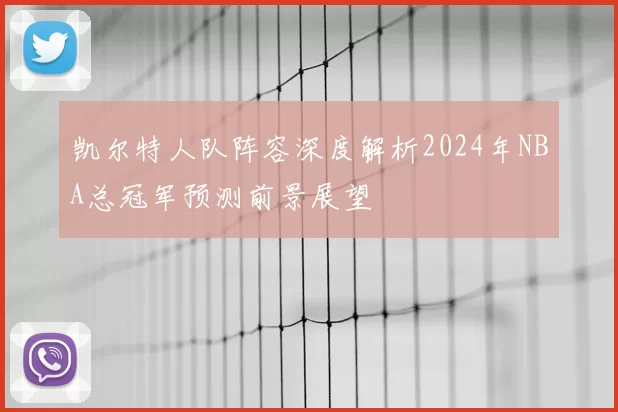 凯尔特人队阵容深度解析2024年NBA总冠军预测前景展望