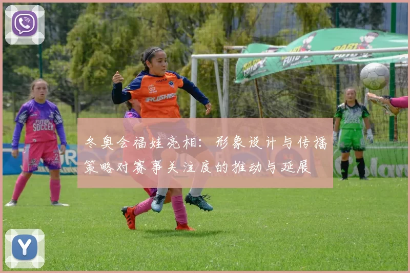 冬奥会福娃亮相：形象设计与传播策略对赛事关注度的推动与延展