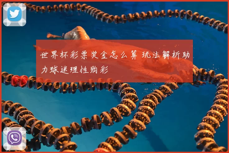 世界杯彩票奖金怎么算 玩法解析助力球迷理性购彩