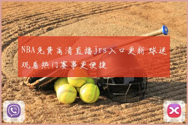 NBA免费高清直播jrs入口更新 球迷观看热门赛事更便捷