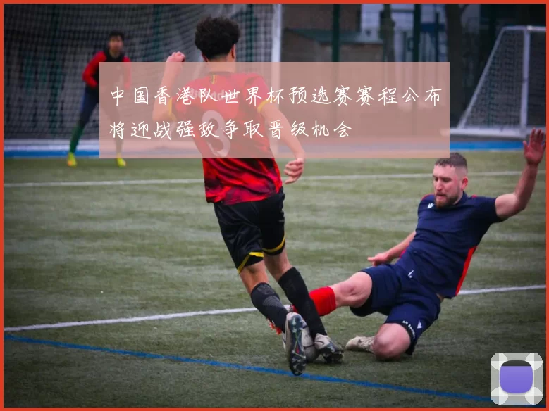 中国香港队世界杯预选赛赛程公布将迎战强敌争取晋级机会