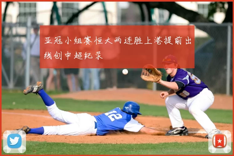 亚冠小组赛恒大两连胜上港提前出线创中超纪录