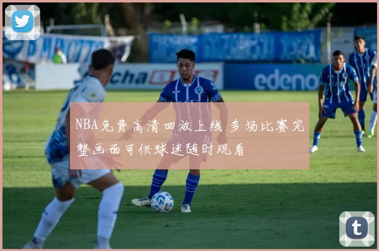 NBA免费高清回放上线 多场比赛完整画面可供球迷随时观看