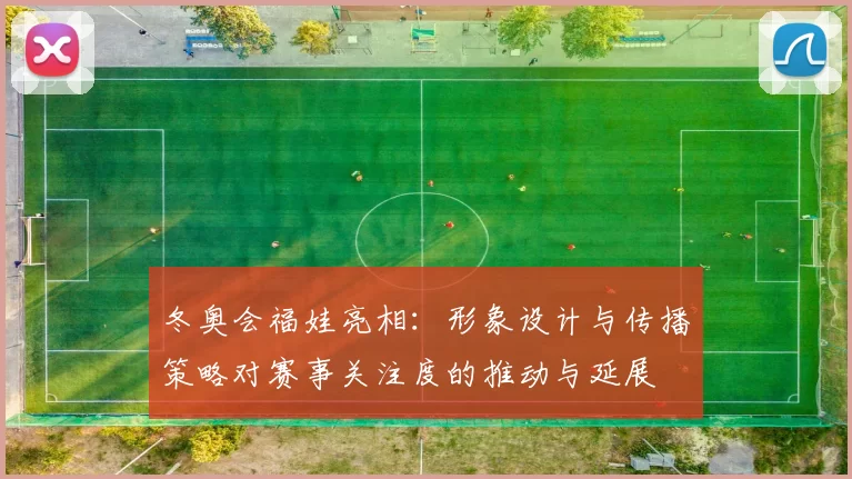 冬奥会福娃亮相：形象设计与传播策略对赛事关注度的推动与延展