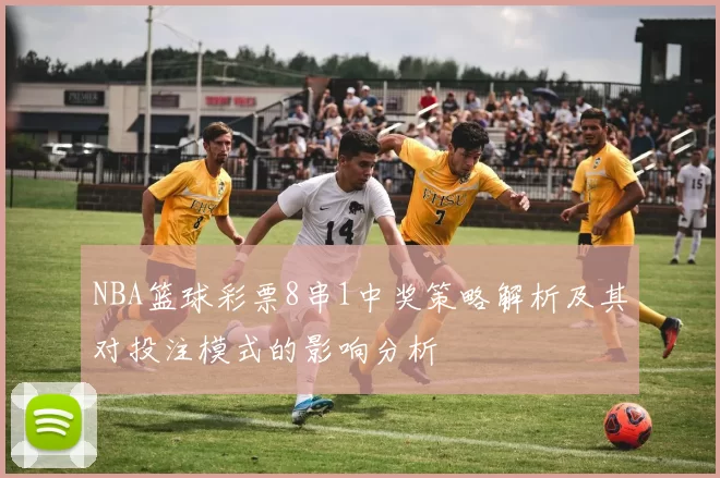 NBA篮球彩票8串1中奖策略解析及其对投注模式的影响分析