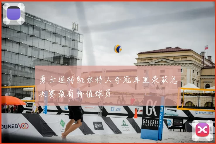 勇士逆转凯尔特人夺冠库里荣获总决赛最有价值球员