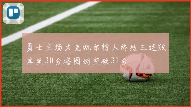 勇士主场力克凯尔特人终结三连败库里30分塔图姆空砍31分