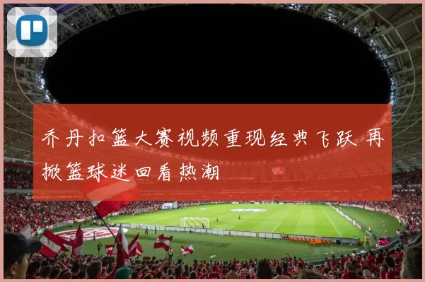 乔丹扣篮大赛视频重现经典飞跃 再掀篮球迷回看热潮