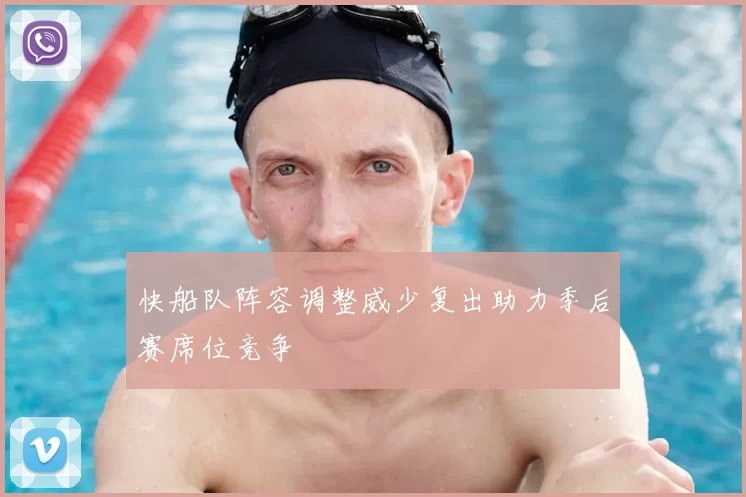 快船队阵容调整威少复出助力季后赛席位竞争