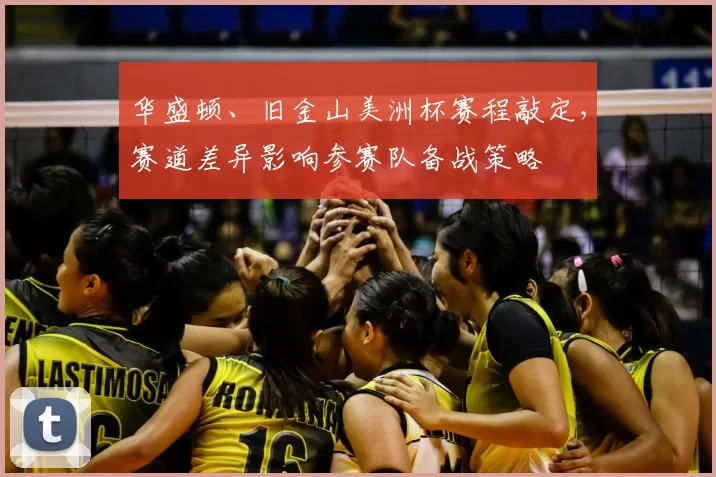 华盛顿、旧金山美洲杯赛程敲定，赛道差异影响参赛队备战策略