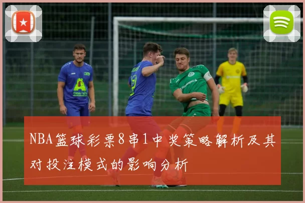 NBA篮球彩票8串1中奖策略解析及其对投注模式的影响分析