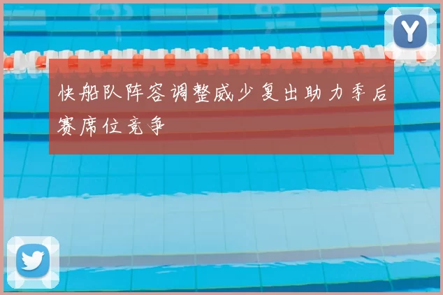 快船队阵容调整威少复出助力季后赛席位竞争
